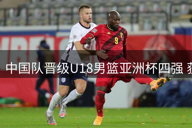 中国队晋级U18男篮亚洲杯四强 获U19世界杯资格