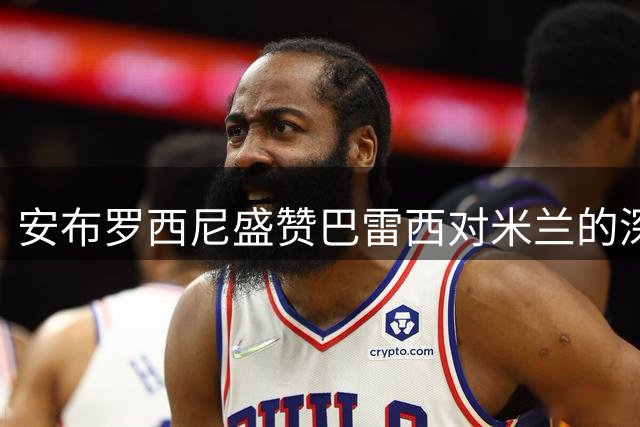 安布罗西尼盛赞巴雷西对米兰的深远影响