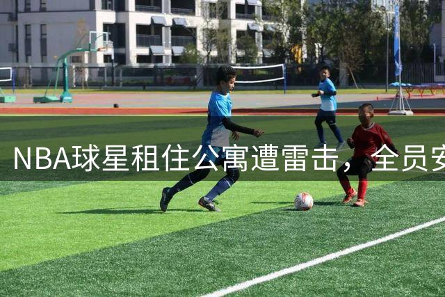 NBA球星租住公寓遭雷击，全员安全撤离